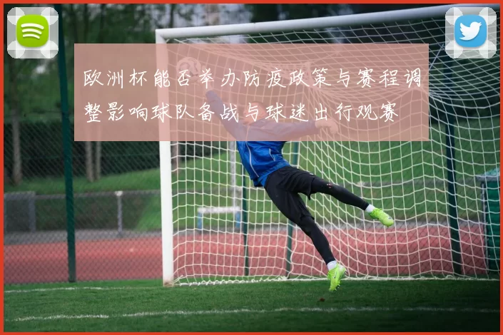 欧洲杯能否举办防疫政策与赛程调整影响球队备战与球迷出行观赛