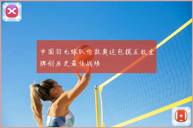中国羽毛球队伦敦奥运包揽五枚金牌创历史最佳战绩