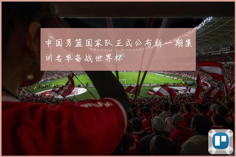 中国男篮国家队正式公布新一期集训名单备战世界杯