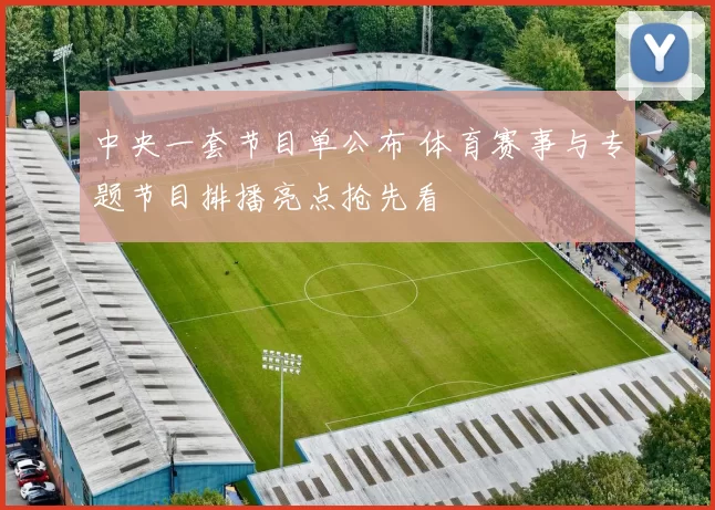 中央一套节目单公布 体育赛事与专题节目排播亮点抢先看
