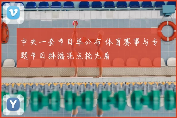 中央一套节目单公布 体育赛事与专题节目排播亮点抢先看