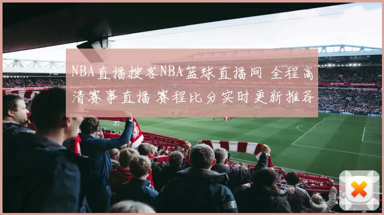 NBA直播搜客NBA篮球直播网 全程高清赛事直播 赛程比分实时更新推荐