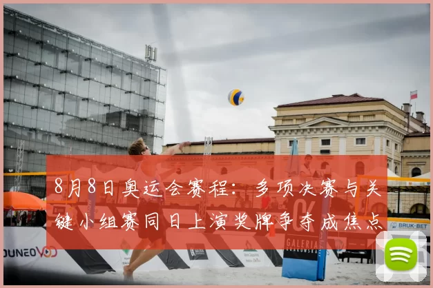 8月8日奥运会赛程:多项决赛与关键小组赛同日上演奖牌争夺成焦点