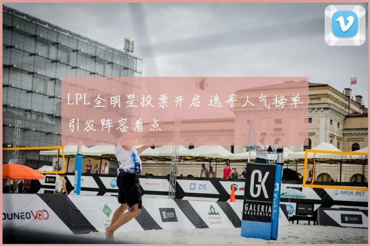 LPL全明星投票开启 选手人气榜单引发阵容看点