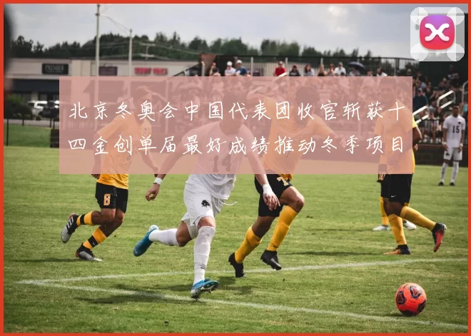 北京冬奥会中国代表团收官斩获十四金创单届最好成绩推动冬季项目关注提升