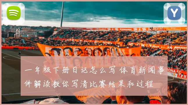 一年级下册日记怎么写 体育新闻事件解读教你写清比赛结果和过程