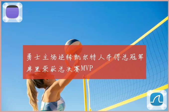 勇士主场逆转凯尔特人夺得总冠军库里荣获总决赛MVP