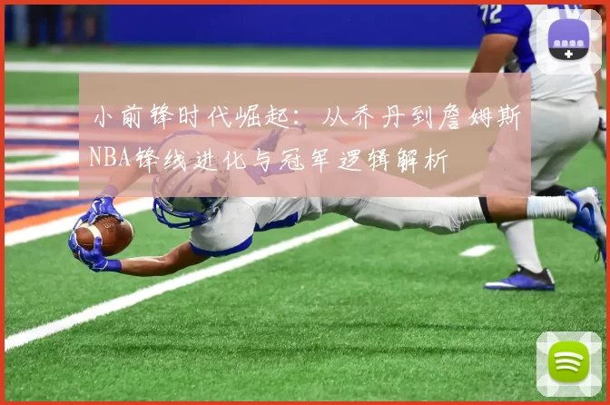 小前锋时代崛起：从乔丹到詹姆斯NBA锋线进化与冠军逻辑解析