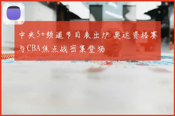中央5+频道节目表出炉 奥运资格赛与CBA焦点战密集登场