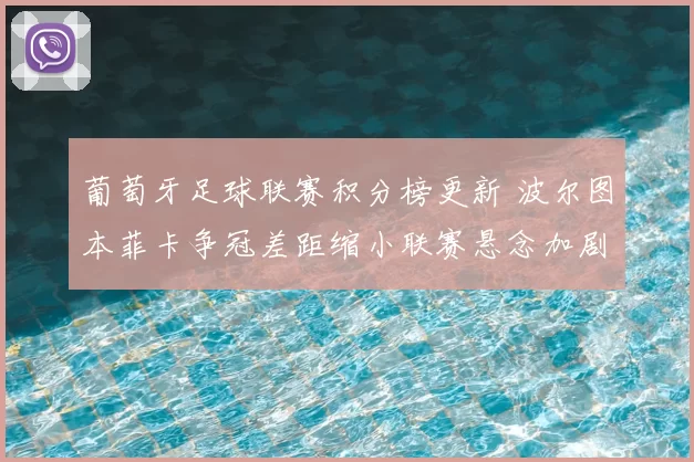 葡萄牙足球联赛积分榜更新 波尔图本菲卡争冠差距缩小联赛悬念加剧