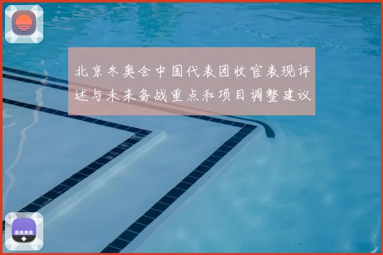 北京冬奥会中国代表团收官表现评述与未来备战重点和项目调整建议