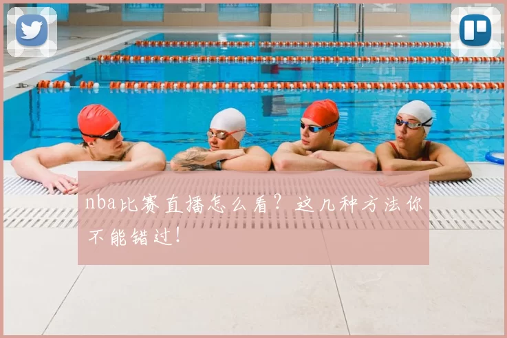 nba比赛直播怎么看？这几种方法你不能错过！