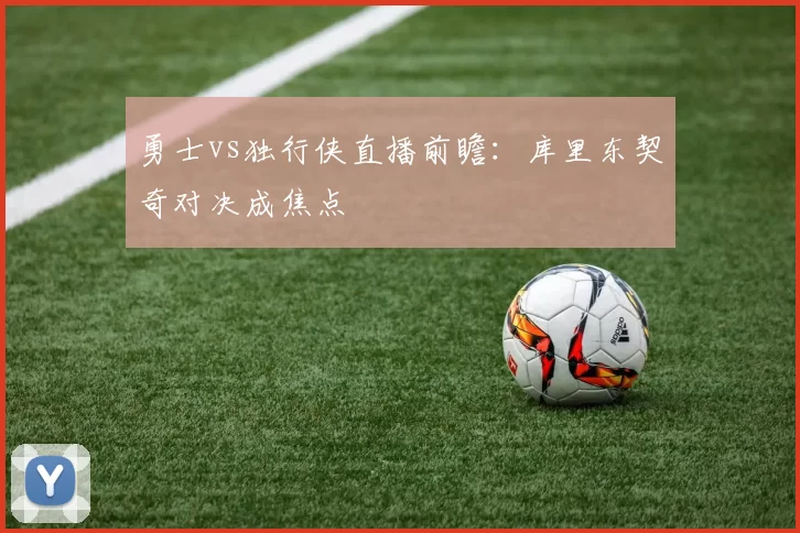 勇士vs独行侠直播前瞻：库里东契奇对决成焦点