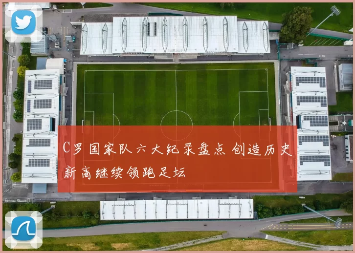C罗国家队六大纪录盘点 创造历史新高继续领跑足坛