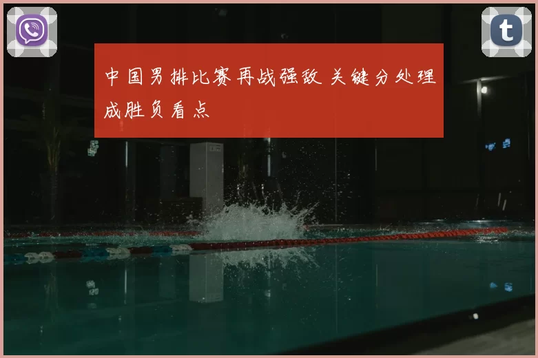 中国男排比赛再战强敌 关键分处理成胜负看点