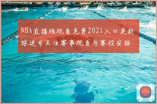 NBA直播线观看免费2021入口更新 球迷可关注赛事观看与赛程安排