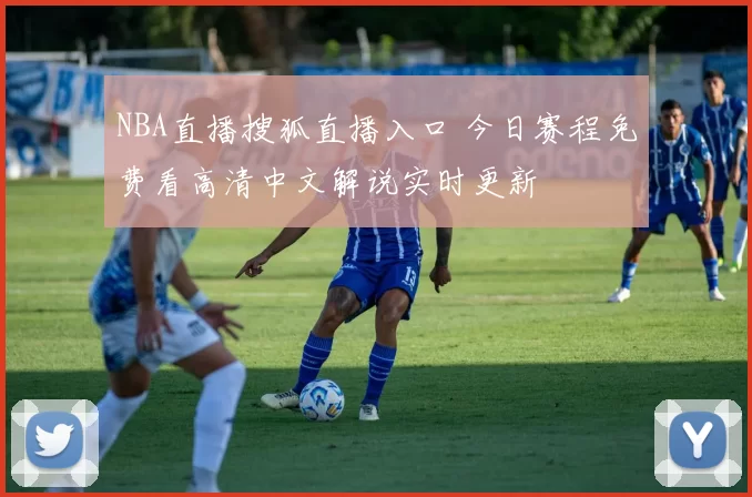 NBA直播搜狐直播入口 今日赛程免费看高清中文解说实时更新