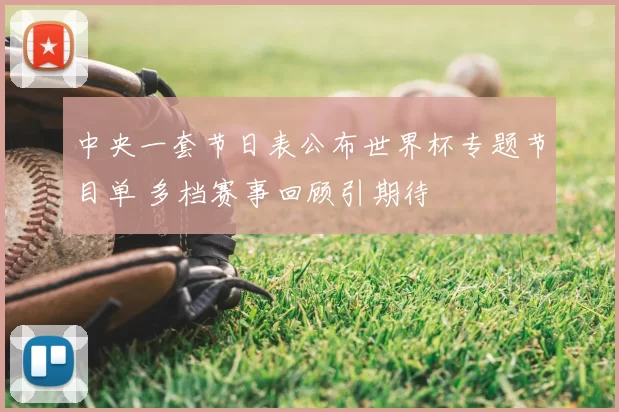 中央一套节日表公布世界杯专题节目单 多档赛事回顾引期待