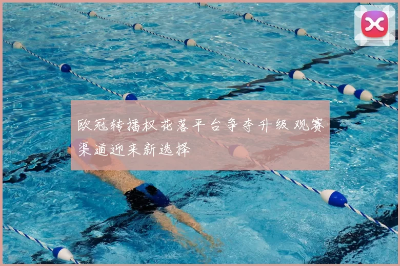 欧冠转播权花落平台争夺升级 观赛渠道迎来新选择