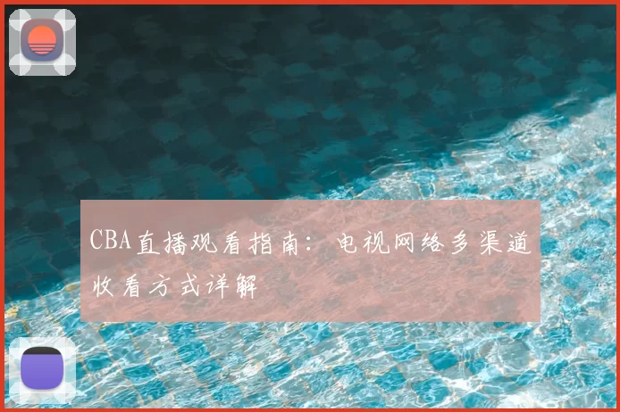 CBA直播观看指南:电视网络多渠道收看方式详解