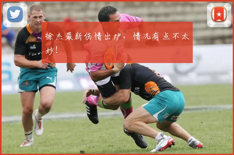 徐杰最新伤情出炉，情况有点不太妙！