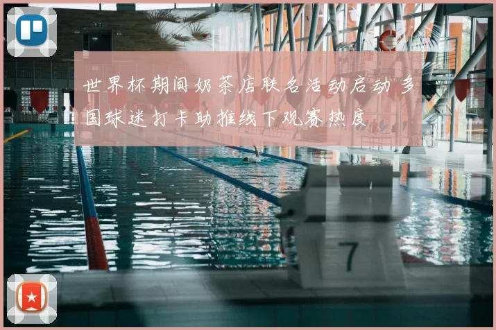 世界杯期间奶茶店联名活动启动 多国球迷打卡助推线下观赛热度