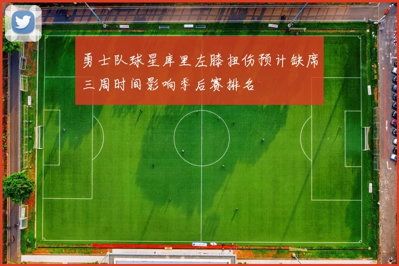 勇士队球星库里左膝扭伤预计缺席三周时间影响季后赛排名