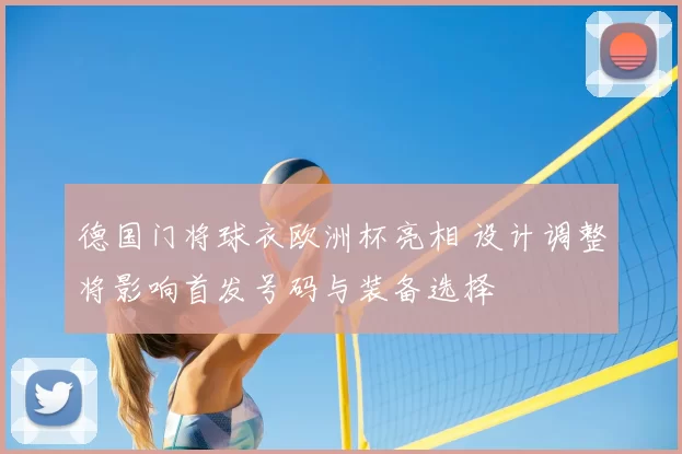 德国门将球衣欧洲杯亮相 设计调整将影响首发号码与装备选择