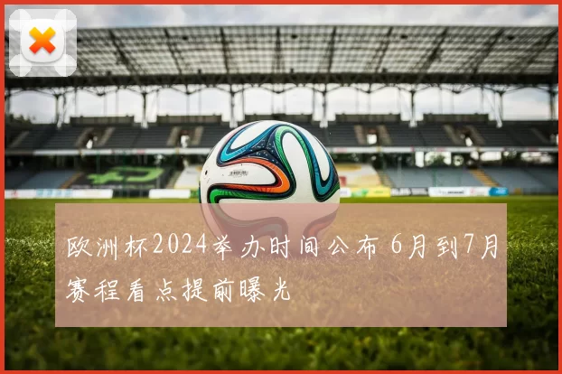 欧洲杯2024举办时间公布 6月到7月赛程看点提前曝光