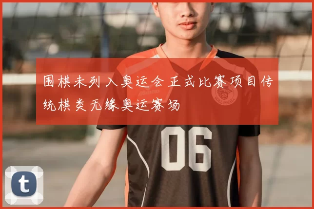 围棋未列入奥运会正式比赛项目传统棋类无缘奥运赛场