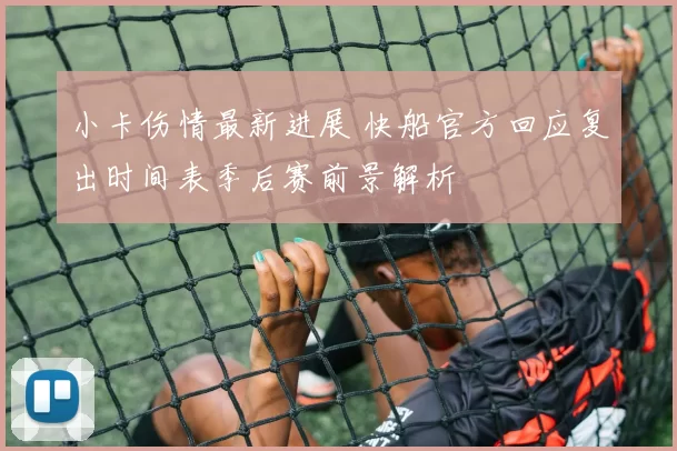 小卡伤情最新进展 快船官方回应复出时间表季后赛前景解析