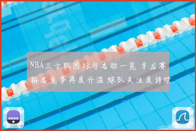 NBA三十队图标与名称一览 季后赛排名竞争再度升温 球队关注度持续上升