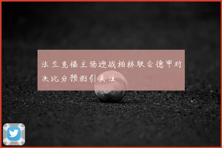 法兰克福主场迎战柏林联合德甲对决比分预测引关注