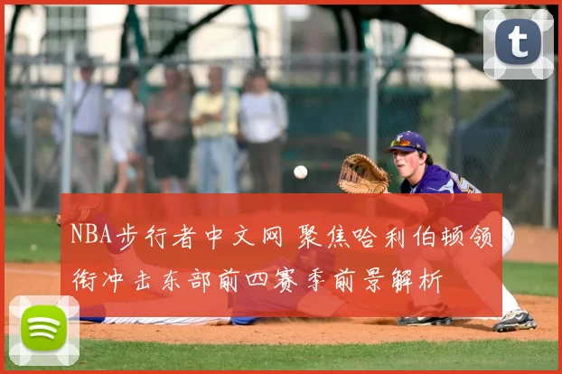 NBA步行者中文网 聚焦哈利伯顿领衔冲击东部前四赛季前景解析