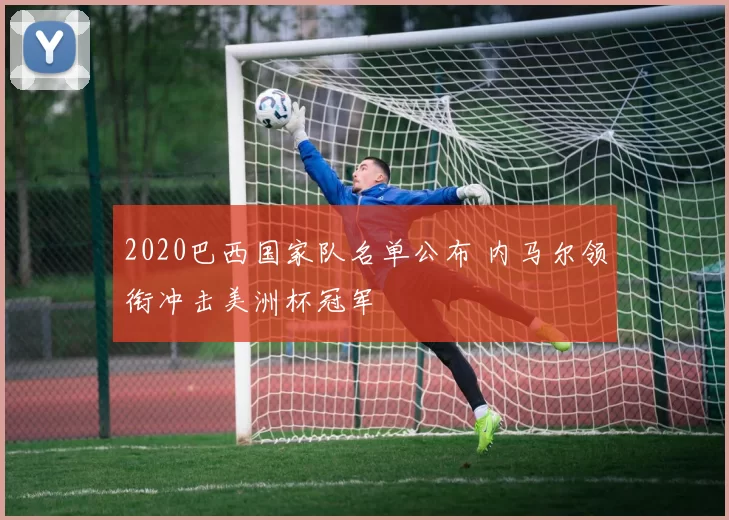 2020巴西国家队名单公布 内马尔领衔冲击美洲杯冠军