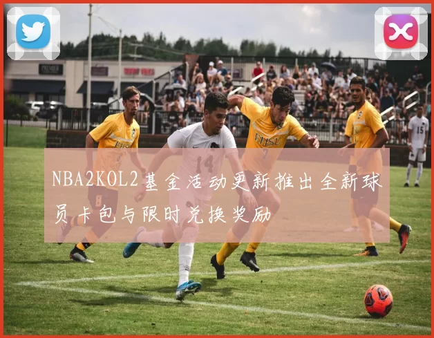 NBA2KOL2基金活动更新推出全新球员卡包与限时兑换奖励