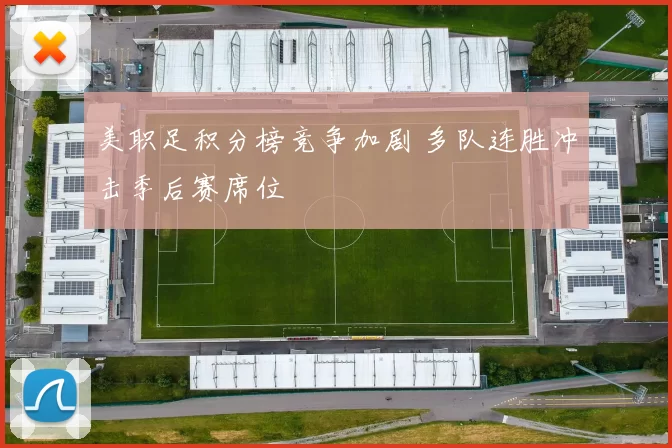美职足积分榜竞争加剧 多队连胜冲击季后赛席位