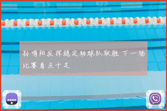 孙鸣阳发挥稳定助球队取胜 下一场比赛看点十足