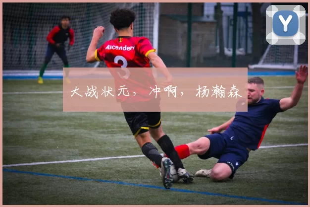 大战状元,冲啊,杨瀚森