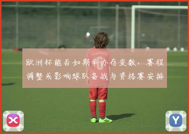 欧洲杯能否如期举办存变数，赛程调整或影响球队备战与资格赛安排