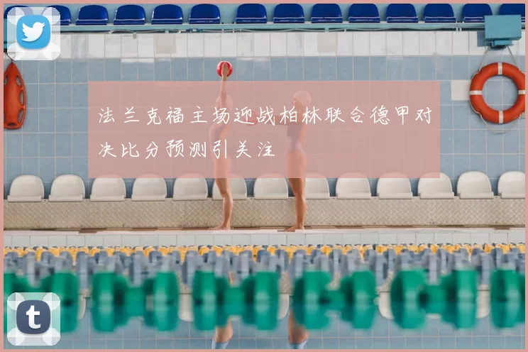 法兰克福主场迎战柏林联合德甲对决比分预测引关注