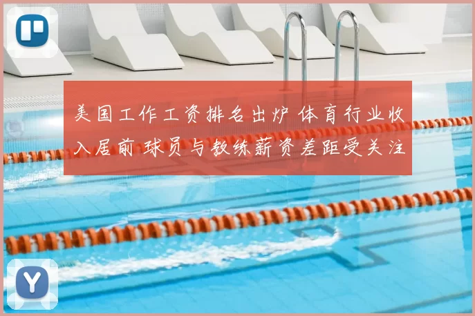 美国工作工资排名出炉 体育行业收入居前 球员与教练薪资差距受关注