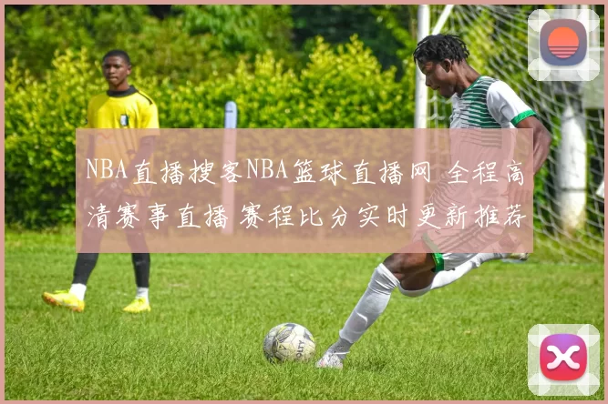 NBA直播搜客NBA篮球直播网 全程高清赛事直播 赛程比分实时更新推荐