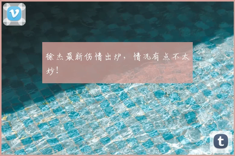 徐杰最新伤情出炉，情况有点不太妙！