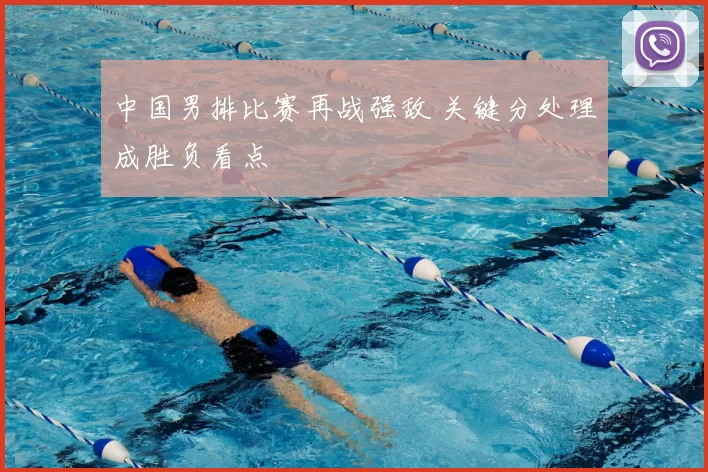 中国男排比赛再战强敌 关键分处理成胜负看点