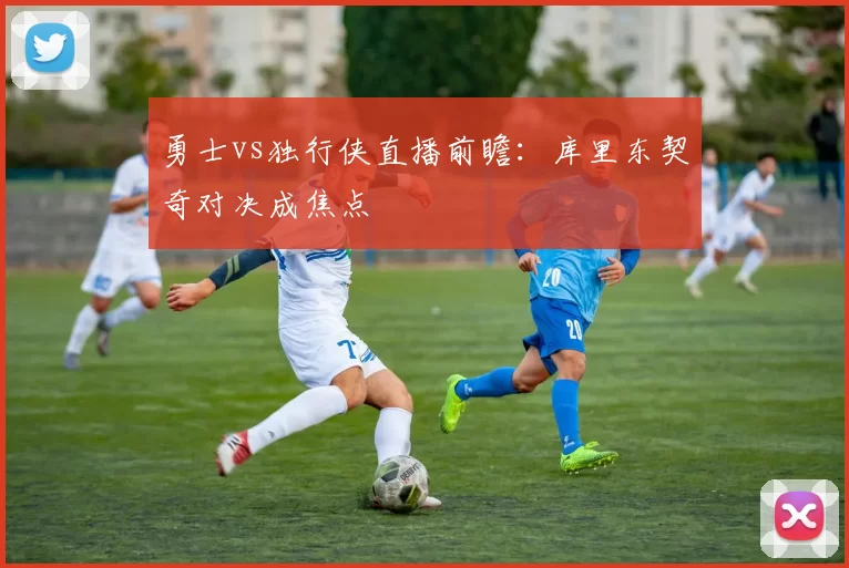 勇士vs独行侠直播前瞻:库里东契奇对决成焦点