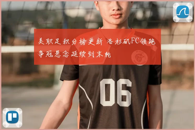 美职足积分榜更新 洛杉矶FC领跑 争冠悬念延续到末轮
