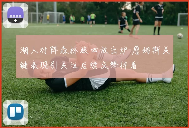 湖人对阵森林狼回放出炉 詹姆斯关键表现引关注后续交锋待看