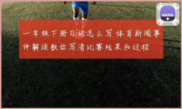 一年级下册日记怎么写 体育新闻事件解读教你写清比赛结果和过程