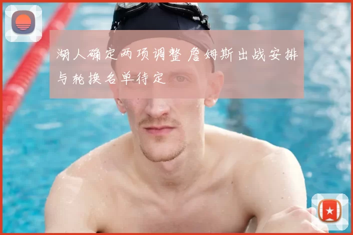 湖人确定两项调整 詹姆斯出战安排与轮换名单待定
